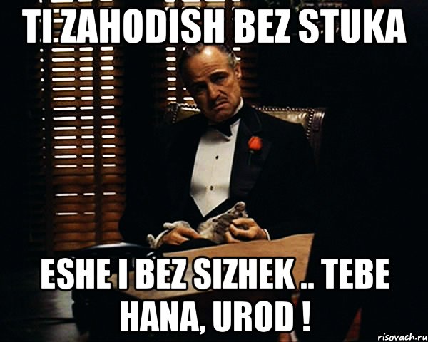 Ti zahodish bez stuka eshe i bez sizhek .. tebe hana, urod !, Мем Дон Вито Корлеоне