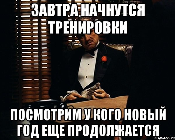 ЗАВТРА НАЧНУТСЯ ТРЕНИРОВКИ ПОСМОТРИМ У КОГО НОВЫЙ ГОД ЕЩЕ ПРОДОЛЖАЕТСЯ, Мем Дон Вито Корлеоне