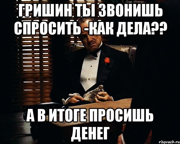 Гришин ты звонишь спросить -как дела?? а в итоге просишь денег, Мем Дон Вито Корлеоне