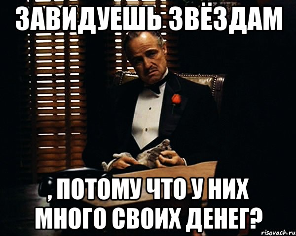 завидуешь звёздам , потому что у них много СВОИХ денег?, Мем Дон Вито Корлеоне