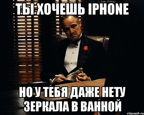 ты хочешь IPhone но у тебя даже нету зеркала в ванной, Мем Дон Вито Корлеоне
