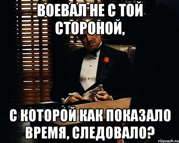 воевал не с той стороной, с которой как показало время, следовало?, Мем Дон Вито Корлеоне