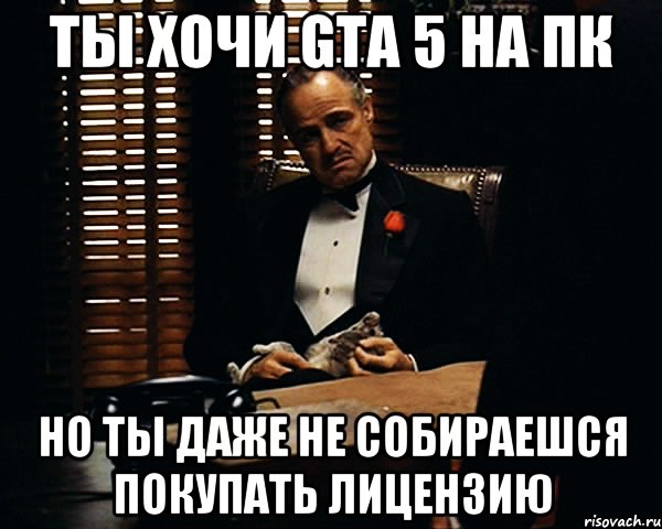 Ты хочи gta 5 на пк Но ты даже не собираешся покупать лицензию, Мем Дон Вито Корлеоне