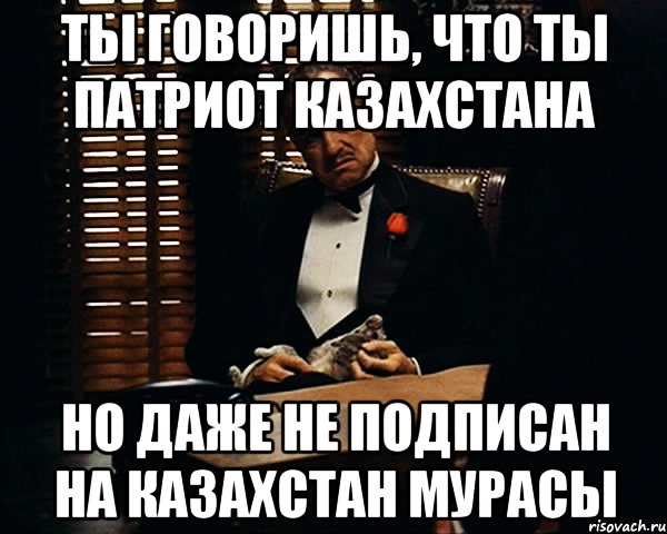 Ты говоришь, что ты патриот Казахстана Но даже не подписан на Казахстан Мурасы, Мем Дон Вито Корлеоне