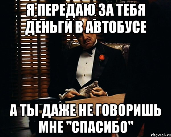 Я передаю за тебя деньги в автобусе А ты даже не говоришь мне "спасибо", Мем Дон Вито Корлеоне