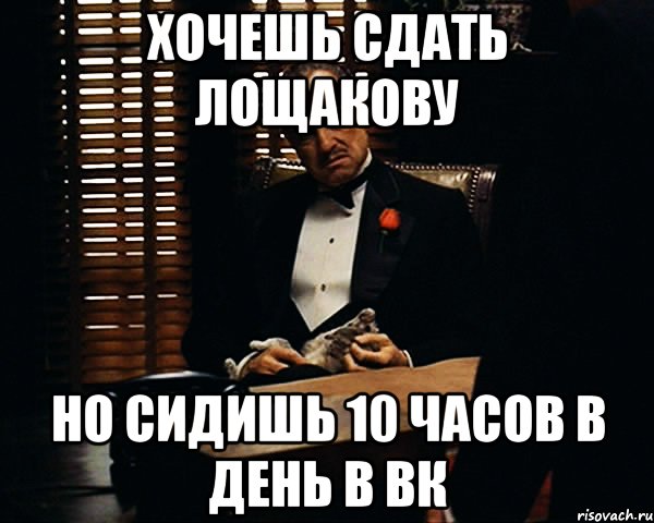 Хочешь сдать Лощакову Но сидишь 10 часов в день в ВК, Мем Дон Вито Корлеоне