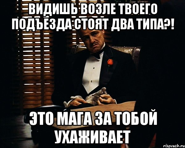 Видишь возле твоего подъезда стоят два типа?! это Мага за тобой ухаживает, Мем Дон Вито Корлеоне