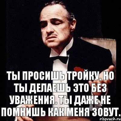 Ты просишь тройку, но ты делаешь это без уважения. Ты даже не помнишь как меня зовут., Комикс Дон Вито Корлеоне 1