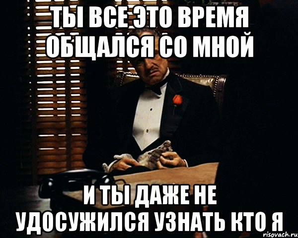 Ты все это время общался со мной И ты даже не удосужился узнать кто я, Мем Дон Вито Корлеоне