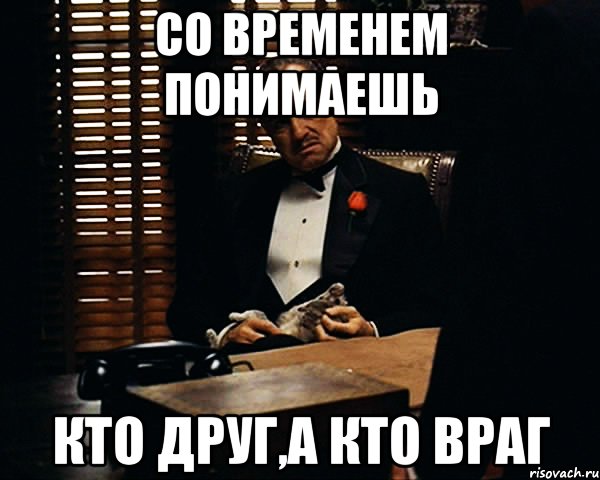 Со временем понимаешь Кто друг,а кто враг, Мем Дон Вито Корлеоне