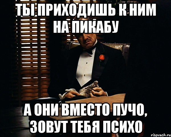 ты приходишь к ним на пикабу а они вместо Пучо, зовут тебя Психо, Мем Дон Вито Корлеоне