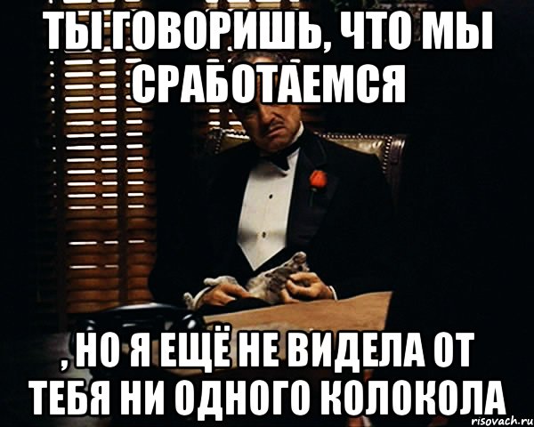 ты говоришь, что мы сработаемся , но я ещё не видела от тебя ни одного колокола, Мем Дон Вито Корлеоне