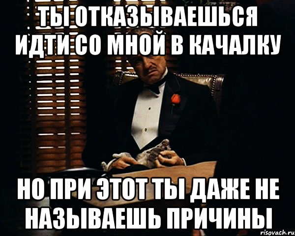 Ты отказываешься идти со мной в качалку Но при этот ты даже не называешь причины, Мем Дон Вито Корлеоне