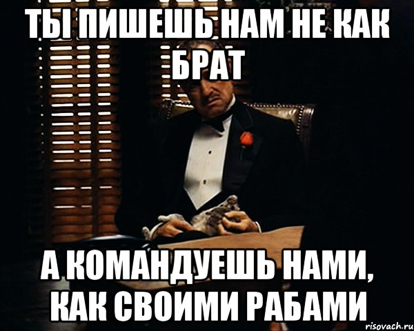 Ты пишешь нам не как брат а командуешь нами, как своими рабами, Мем Дон Вито Корлеоне