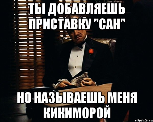 ты добавляешь приставку "сан" но называешь меня кикиморой, Мем Дон Вито Корлеоне