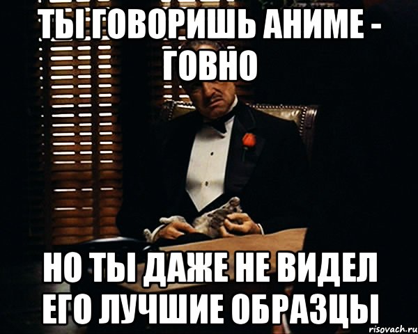 ты говоришь аниме - говно но ты даже не видел его лучшие образцы, Мем Дон Вито Корлеоне