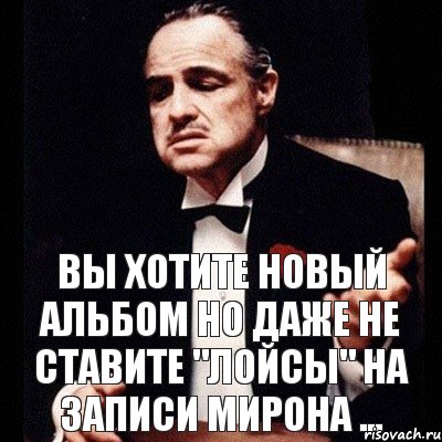 Вы хотите новый альбом но даже не ставите "лойсы" на записи Мирона ..., Комикс Дон Вито Корлеоне 1