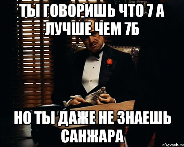 Ты говоришь что 7 а лучше чем 7Б Но ты даже не знаешь Санжара, Мем Дон Вито Корлеоне