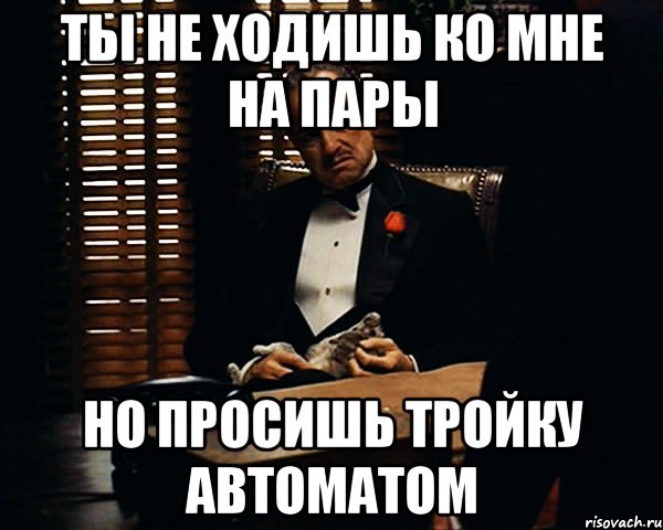 ты не ходишь ко мне на пары Но просишь тройку автоматом, Мем Дон Вито Корлеоне