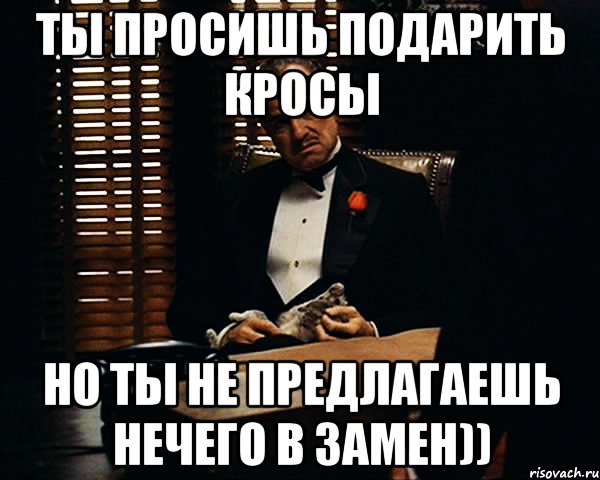 ТЫ ПРОСИШЬ ПОДАРИТЬ КРОСЫ НО ТЫ НЕ ПРЕДЛАГАЕШЬ НЕЧЕГО В ЗАМЕН)), Мем Дон Вито Корлеоне