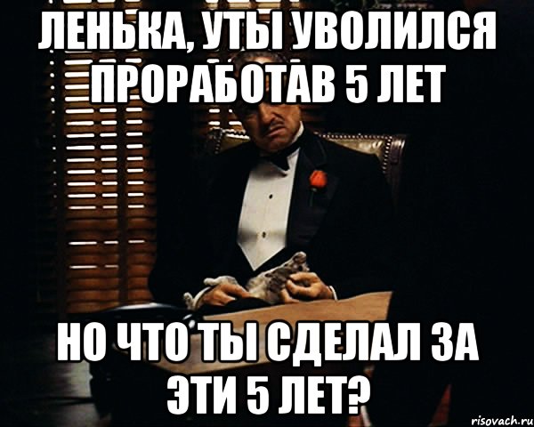 Ленька, уты уволился проработав 5 лет Но что ты сделал за эти 5 лет?, Мем Дон Вито Корлеоне