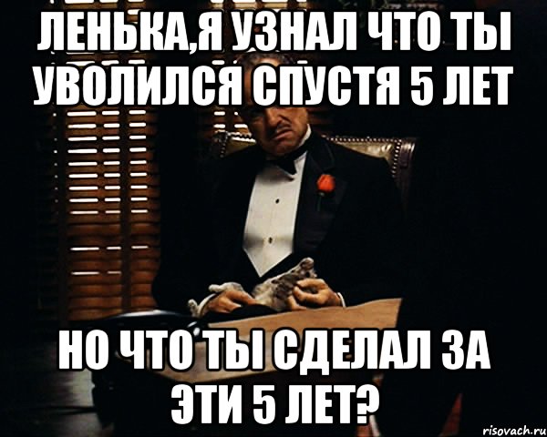 Ленька,я узнал что ты уволился спустя 5 лет Но что ты сделал за эти 5 лет?, Мем Дон Вито Корлеоне