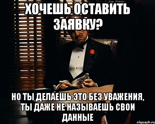 хочешь оставить заявку? но ты делаешь это без уважения, ты даже не называешь свои данные, Мем Дон Вито Корлеоне