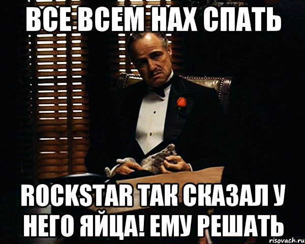 все всем нах спать Rockstar так сказал у него яйца! ему решать, Мем Дон Вито Корлеоне