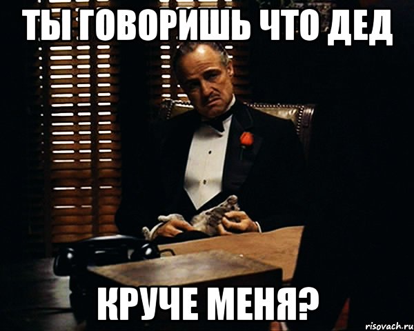ТЫ ГОВОРИШЬ ЧТО ДЕД КРУЧЕ МЕНЯ?, Мем Дон Вито Корлеоне