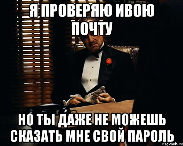 Я проверяю ивою почту Но ты даже не можешь сказать мне свой пароль, Мем Дон Вито Корлеоне