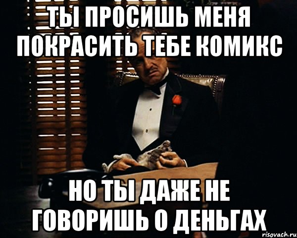 Ты просишь меня покрасить тебе комикс но ты даже не говоришь о деньгах, Мем Дон Вито Корлеоне