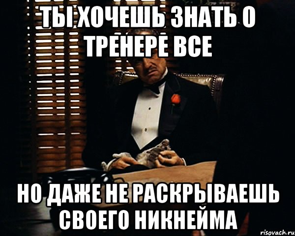 ты хочешь знать о тренере все но даже не раскрываешь своего никнейма, Мем Дон Вито Корлеоне