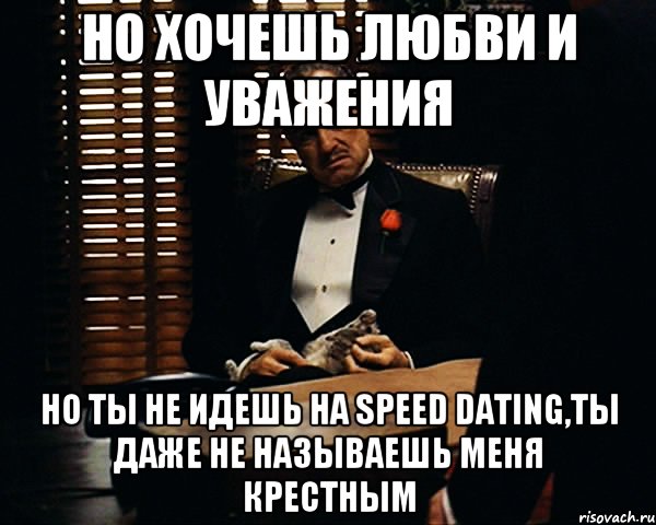 но хочешь любви и уважения но ты не идешь на speed dating,ты даже не называешь меня крестным, Мем Дон Вито Корлеоне