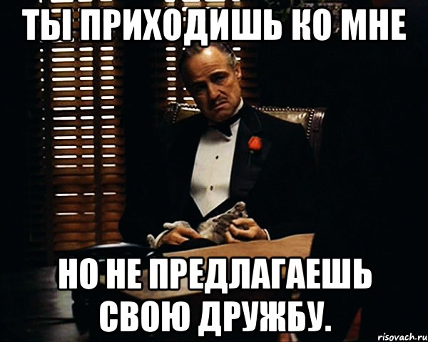 Ты приходишь ко мне но не предлагаешь свою дружбу., Мем Дон Вито Корлеоне