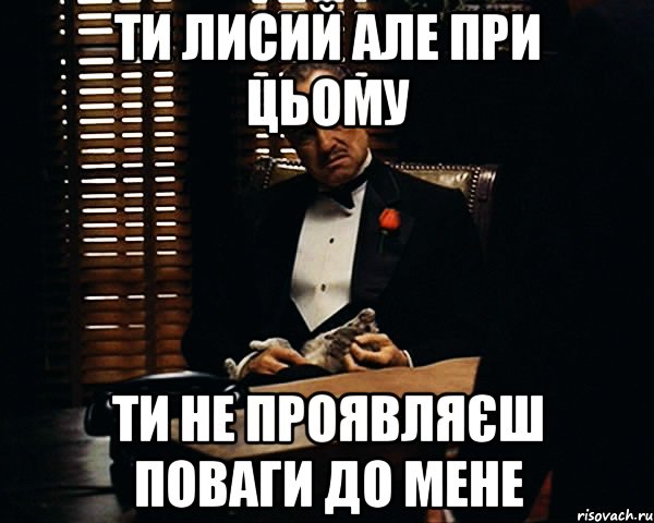 ТИ лисий але при цьому Ти не проявляєш поваги до мене, Мем Дон Вито Корлеоне