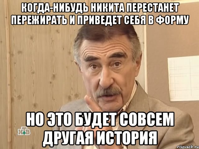 когда-нибудь никита перестанет пережирать и приведет себя в форму НО ЭТО БУДЕТ СОВСЕМ ДРУГАЯ ИСТОРИЯ, Мем Каневский (Но это уже совсем другая история)