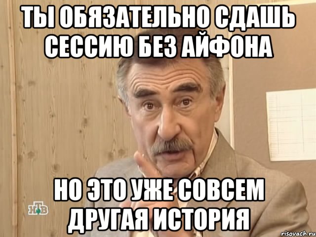 Ты обязательно сдашь сессию без айфона но это уже совсем другая история, Мем Каневский (Но это уже совсем другая история)