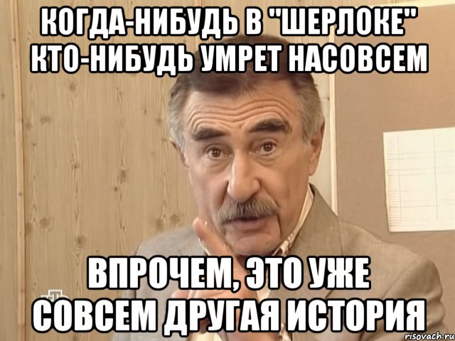 когда-нибудь в "Шерлоке" кто-нибудь умрет насовсем впрочем, это уже совсем другая история, Мем Каневский (Но это уже совсем другая история)