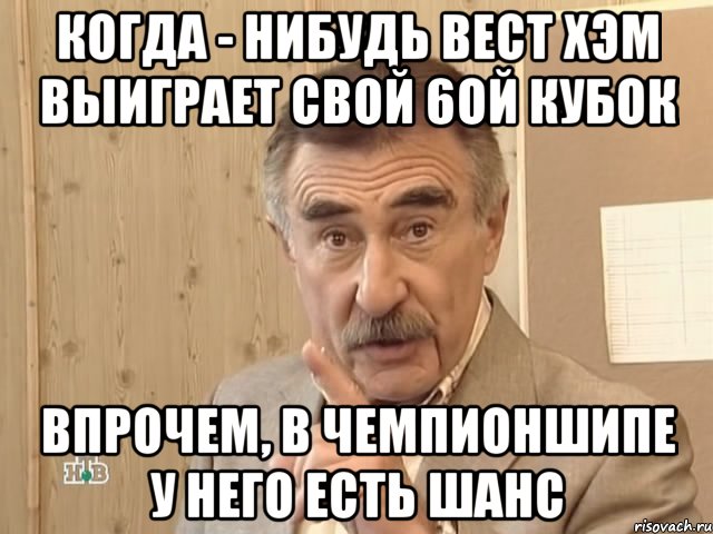 Когда - нибудь Вест Хэм выиграет свой 6ой кубок Впрочем, в Чемпионшипе у него есть шанс, Мем Каневский (Но это уже совсем другая история)