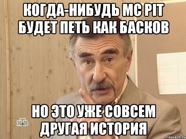 Когда-нибудь MC PIT будет петь как Басков Но это уже совсем другая история, Мем Каневский (Но это уже совсем другая история)