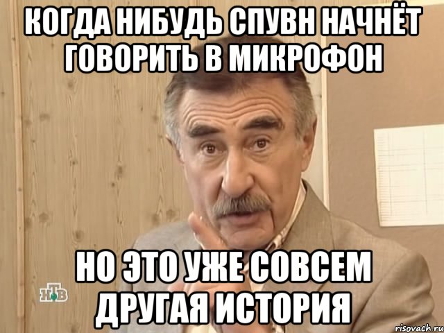 Когда нибудь Спувн начнёт говорить в микрофон Но это уже совсем другая история, Мем Каневский (Но это уже совсем другая история)