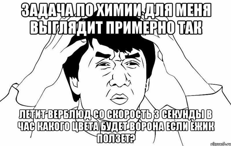 задача по химии для меня выглядит примерно так летит верблюд со скорость 3 секунды в час какого цвета будет ворона если ежик ползет?, Мем ДЖЕКИ ЧАН