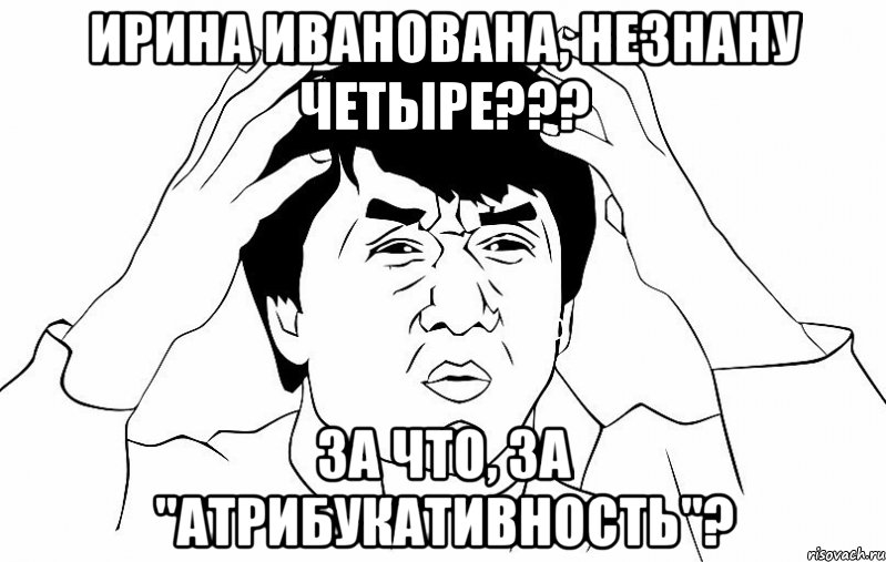 Ирина Иванована, Незнану четыре??? За что, за "атрибукативность"?, Мем ДЖЕКИ ЧАН