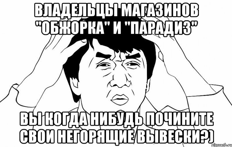 ВЛАДЕЛЬЦЫ МАГАЗИНОВ "ОБЖОРКА" И "ПАРАДИЗ" ВЫ КОГДА НИБУДЬ ПОЧИНИТЕ СВОИ НЕГОРЯЩИЕ ВЫВЕСКИ?), Мем ДЖЕКИ ЧАН