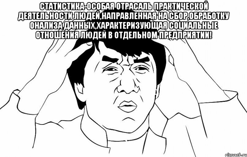 статистика-особая отрасаль практической деятельности людей,направленная на сбор,обработку онализа данных,характеризующая социальные отношения людей в отдельном предприятии! , Мем ДЖЕКИ ЧАН