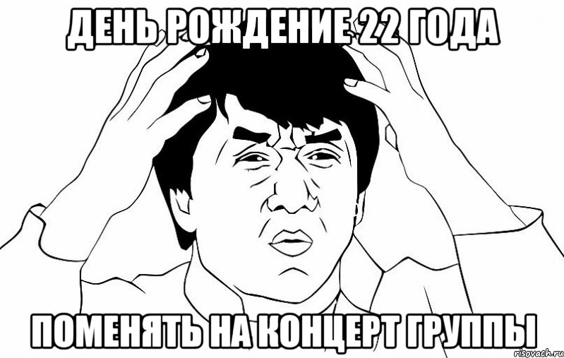 ДЕНЬ РОЖДЕНИЕ 22 ГОДА ПОМЕНЯТЬ НА КОНЦЕРТ ГРУППЫ, Мем ДЖЕКИ ЧАН