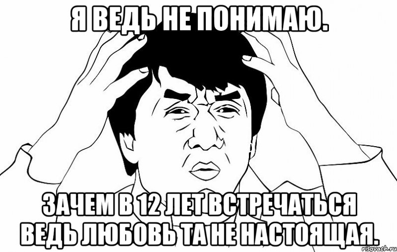 я ведь не понимаю. Зачем в 12 лет встречаться ведь любовь та не настоящая., Мем ДЖЕКИ ЧАН