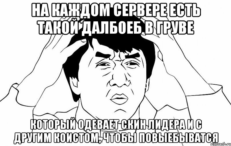 На каждом сервере есть такой далбоеб в груве Который одевает скин лидера и с другим коистом, чтобы повыебыватся, Мем ДЖЕКИ ЧАН