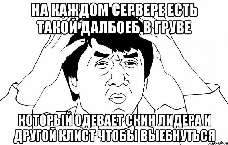 На каждом сервере есть такой далбоеб в груве Который одевает скин лидера и другой клист чтобы выебнуться, Мем ДЖЕКИ ЧАН