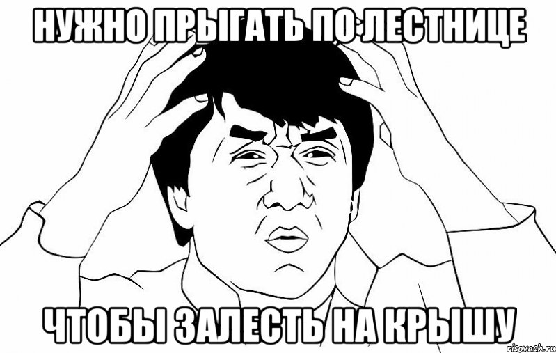 Нужно прыгать по лестнице Чтобы залесть на крышу, Мем ДЖЕКИ ЧАН